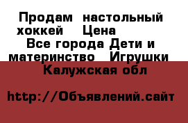 Продам  настольный хоккей  › Цена ­ 2 000 - Все города Дети и материнство » Игрушки   . Калужская обл.